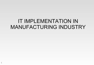 IT IMPLEMENTATION IN MANUFACTURING INDUSTRY 
