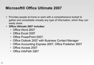 Microsoft® Office Ultimate 2007 <ul><li>Provides people at home or work with a comprehensive toolset to gather and consoli...