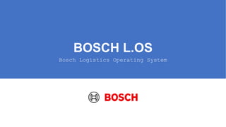 BOSCH L.OS
Bosch Logistics Operating System
 