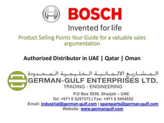 Product Selling Points Your Guide for a valuable sales
argumentation
Authorized Distributor in UAE | Qatar | Oman
P.O Box 5936, Sharjah – UAE
Tel: +971 6 5257373 | Fax: +971 6 5454552
Email: industrial@german-gulf.com | spareparts@german-gulf.com
Website: www.germangulf.com
 