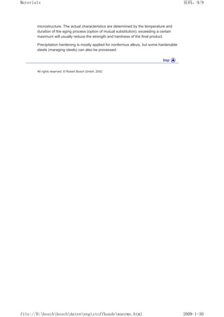 microstructure. The actual characteristics are determined by the temperature and
duration of the aging process (option of mutual substitution); exceeding a certain
maximum will usually reduce the strength and hardness of the final product.
Precipitation hardening is mostly applied for nonferrous alloys, but some hardenable
steels (maraging steels) can also be processed.
All rights reserved. © Robert Bosch GmbH, 2002
页码，9/9
Materials
2008-1-30
file://D:boschboschdatenengstoffkundewaerme.html
 