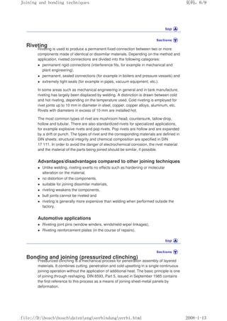 Riveting
Riveting is used to produce a permanent fixed connection between two or more
components made of identical or dissimilar materials. Depending on the method and
application, riveted connections are divided into the following categories:
z permanent rigid connections (interference fits, for example in mechanical and
plant engineering),
z permanent, sealed connections (for example in boilers and pressure vessels) and
z extremely tight seals (for example in pipes, vacuum equipment, etc.).
In some areas such as mechanical engineering in general and in tank manufacture,
riveting has largely been displaced by welding. A distinction is drawn between cold
and hot riveting, depending on the temperature used. Cold riveting is employed for
rivet joints up to 10 mm in diameter in steel, copper, copper alloys, aluminum, etc.
Rivets with diameters in excess of 10 mm are installed hot.
The most common types of rivet are mushroom head, countersunk, tallow-drop,
hollow and tubular. There are also standardized rivets for specialized applications,
for example explosive rivets and pop rivets. Pop rivets are hollow and are expanded
by a drift or punch. The types of rivet and the corresponding materials are defined in
DlN sheets; structural integrity and chemical composition are specified in DIN
17 111. In order to avoid the danger of electrochemical corrosion, the rivet material
and the material of the parts being joined should be similar, if possible.
Advantages/disadvantages compared to other joining techniques
z Unlike welding, riveting exerts no effects such as hardening or molecular
alteration on the material,
z no distortion of the components,
z suitable for joining dissimilar materials,
z riveting weakens the components,
z butt joints cannot be riveted and
z riveting is generally more expensive than welding when performed outside the
factory.
Automotive applications
z Riveting joint pins (window winders, windshield-wiper linkages),
z Riveting reinforcement plates (in the course of repairs).
Bonding and joining (pressurized clinching)
Pressurized clinching is a mechanical process for penetration assembly of layered
materials. It combines cutting, penetration and cold upsetting in a single continuous
joining operation without the application of additional heat. The basic principle is one
of joining through reshaping. DIN 8593, Part 5, issued in September 1985 contains
the first reference to this process as a means of joining sheet-metal panels by
deformation.
义ⷕˈ
-RLQLQJDQGERQGLQJWHFKQLTXHV

ILOH'?ERVFK?ERVFK?GDWHQ?HQJ?YHUELQGXQJ?YHUELKWPO
 