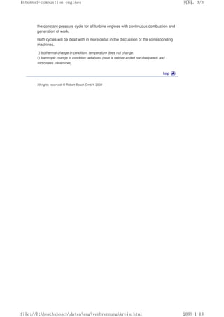 the constant-pressure cycle for all turbine engines with continuous combustion and
generation of work.
Both cycles will be dealt with in more detail in the discussion of the corresponding
machines.
1) Isothermal change in condition: temperature does not change.
2) Isentropic change in condition: adiabatic (heat is neither added nor dissipated) and
frictionless (reversible).
All rights reserved. © Robert Bosch GmbH, 2002
义ⷕˈ
,QWHUQDOFRPEXVWLRQHQJLQHV

ILOH'?ERVFK?ERVFK?GDWHQ?HQJ?YHUEUHQQXQJ?NUHLVKWPO
 