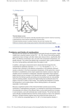 Enlarge picture
Thermal-release curves
1 Air-distributed direct fuel injection (naturally-aspirated engine tuned for maximum economy),
2 Wall-distribution direct injection (designed for minimal noise),
3 Divided-chamber process in auxiliary chamber (3a) and main chamber (3b),
4 Minimum emissions static-charge spray injection (intercooled turbocharged engine).
Problems and limits of combustion
Because the fuel injected into diesel engines must ignite through auto-ignition, highly
volatile fuel is required (cetane number CN ≈ 45...50). Since at low starting speeds
compression does not begin until after intake-valve closure (that is, significantly after
BDC), the effective compression ratio, and with it the compression temperature, are
greatly reduced. This means that despite high compression ratios, ignition problems
can occur during starting, particularly when the engine is cold.
In addition, cold engine components tend to absorb thermal energy from the
compressed air (polytropic exponent: 1.1  n  1.2). The equation T1 = T0 · εn–1
indicates that a reduction in the effective compression or the polytropic exponent
causes a reduction in the final compression temperature. At the same time, mixture
formation is unsatisfactory at low engine speeds (low injection pressure, large fuel
droplets) and air movement is inadequate. Extended vaporization times (injection
begins sooner) and an increase in the injected fuel quantity – to significantly higher
levels than the full-load quantity (providing more low-boiling fuel) can only partially
solve the starting problem, because the higher-boiling fuel constituents leave the
engine in the form of white or blue smoke. Thus starting aids designed to increase
the temperature, such as glow plugs or flame starting systems, are essential,
especially in small engines.
Because a significant portion of the mixture-formation process occurs during
combustion in heterogeneous processes, it is important to avoid local concentrations
of excessively rich mixture in the diffusion flame, as the result would be an increase
in soot emissions, even with extremely lean overall mixtures. The air-fuel ratio limits
at the officially mandated tolerance level for smoke provide an index of air-utilization
efficiency. Divided-chamber engines reach the smoke limit with excess air of
5...15 %, while the comparable figure is 10...80 %. for direct-injection diesels. It
页码，7/8
Reciprocating-piston engines with internal combustion
2008-2-1
file://D:boschboschdatenengverbrennunghubkolbendiesel.html
 
