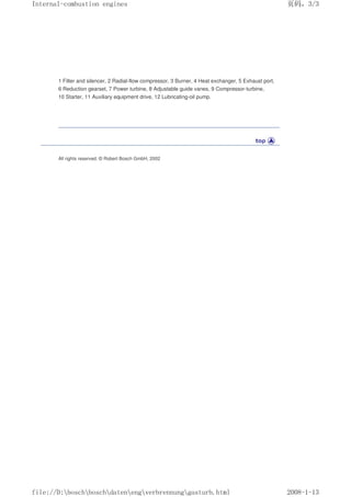 1 Filter and silencer, 2 Radial-flow compressor, 3 Burner, 4 Heat exchanger, 5 Exhaust port,
6 Reduction gearset, 7 Power turbine, 8 Adjustable guide vanes, 9 Compressor-turbine,
10 Starter, 11 Auxiliary equipment drive, 12 Lubricating-oil pump.
All rights reserved. © Robert Bosch GmbH, 2002
义ⷕˈ
,QWHUQDOFRPEXVWLRQHQJLQHV

ILOH'?ERVFK?ERVFK?GDWHQ?HQJ?YHUEUHQQXQJ?JDVWXUEKWPO
 