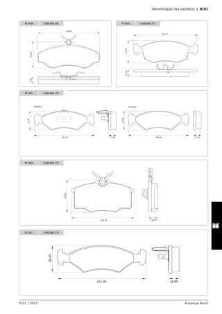 2011  |  2012 Autopeças Bosch
	 Identificação das pastilhas  |  B181
PE 0048 0 986 BB0 285
145,8063,4017,50
PE 0050 0 986 BB0 272
151,30
17,3052,50
PE 0051 0 986 BB0 276
141,30
INTERNA
44,50
17,50
EXTERNA
17,50140,10
44,50
104,20 15,90
53,50
PE 0054 0 986 BB0 275
18,00151,30
46,40
PE 0057 0 986 BB0 279
 