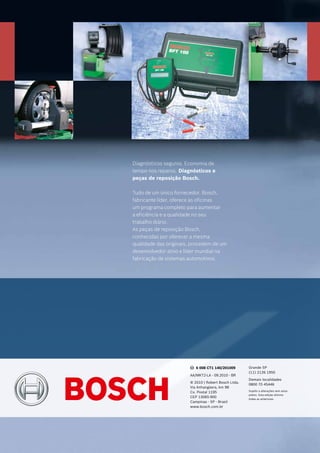 Grande SP
(11) 2126 1950
Demais localidades
0800 70 45446
Sujeito a alterações sem aviso
prévio. Esta edição elimina
todas as anteriores.
Diagnósticos seguros. Economia de
tempo nos reparos. Diagnósticos e
peças de reposição Bosch.
Tudo de um único fornecedor. Bosch,
fabricante líder, oferece às oficinas
um programa completo para aumentar
a eficiência e a qualidade no seu
trabalho diário.
As peças de reposição Bosch,
conhecidas por oferecer a mesma
qualidade das originais, procedem de um
desenvolvedor ativo e líder mundial na
fabricação de sistemas automotivos.
AA/MKT2-LA - 09.2010 - BR
© 2010 | Robert Bosch Ltda.
Via Anhangüera, km 98
Cx. Postal 1195
CEP 13065-900
Campinas - SP - Brasil
www.bosch.com.br
6 008 CT1 140/201009
 
