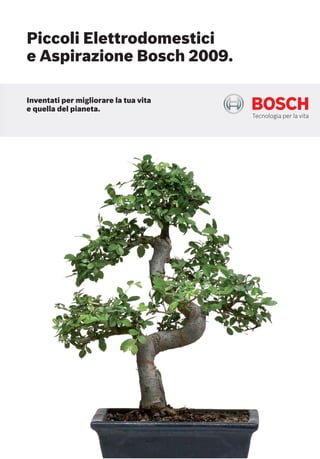Piccoli Elettrodomestici
e Aspirazione Bosch 2009.

Inventati per migliorare la tua vita
e quella del pianeta.
 