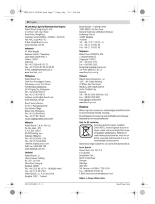 22 | English
1 619 929 J48 | (1.7.11) Bosch Power Tools
HK and Macau Special Administrative Regions
Robert Bosch Hong Kong Co. Ltd.
21st Floor, 625 King’s Road
North Point, Hong Kong
Customer Service Hotline: +852 (21) 02 02 35
Fax: +852 (25) 90 97 62
E-Mail: info@hk.bosch.com
www.bosch-pt.com.hk
Indonesia
PT. Multi Mayaka
Kawasan Industri Pulogadung
Jalan Rawa Gelam III No. 2
Jakarta 13930
Indonesia
Tel.: +62 (21) 46 83 25 22
Fax: +62 (21) 46 82 86 45/68 23
E-Mail: sales@multimayaka.co.id
www.bosch-pt.co.id
Philippines
Robert Bosch, Inc.
28th Floor Fort Legend Towers,
3rd Avenue corner 31st Street,
Fort Bonifacio Global City,
1634 Taguig City, Philippines
Tel.: +63 (2) 870 3871
Fax: +63 (2) 870 3870
matheus.contiero@ph.bosch.com
www.bosch-pt.com.ph
Bosch Service Center:
9725-27 Kamagong Street
San Antonio Village
Makati City, Philippines
Tel.: +63 (2) 899 9091
Fax: +63 (2) 897 6432
rosalie.dagdagan@ph.bosch.com
Malaysia
Robert Bosch (S.E.A.) Pte. Ltd.
No. 8A, Jalan 13/6
G.P.O. Box 10818
46200 Petaling Jaya
Selangor, Malaysia
Tel.: +60 (3) 7966 3194
Fax: +60 (3) 7958 3838
cheehoe.on@my.bosch.com
Toll-Free: 1800 880 188
www.bosch-pt.com.my
Thailand
Robert Bosch Ltd.
Liberty Square Building
No. 287, 11 Floor
Silom Road, Bangrak
Bangkok 10500
Tel.: +66 (2) 6 31 18 79 – 18 88 (10 lines)
Fax: +66 (2) 2 38 47 83
Robert Bosch Ltd., P. O. Box 2054
Bangkok 10501, Thailand
Bosch Service – Training Centre
2869-2869/1 Soi Ban Kluay
Rama IV Road (near old Paknam Railway)
Prakanong District
10110 Bangkok
Thailand
Tel.: +66 (2) 6 71 78 00 – 4
Fax: +66 (2) 2 49 42 96
Fax: +66 (2) 2 49 52 99
Singapore
Robert Bosch (SEA) Pte. Ltd.
11 Bishan Street 21
Singapore 573943
Tel.: +65 6571 2772
Fax: +65 6350 5315
leongheng.leow@sg.bosch.com
Toll-Free: 1800 333 8333
www.bosch-pt.com.sg
Vietnam
Robert Bosch Vietnam Co. Ltd
10/F, 194 Golden Building
473 Dien Bien Phu Street
Ward 25, Binh Thanh District
84 Ho Chi Minh City
Vietnam
Tel.: +84 (8) 6258 3690 ext. 413
Fax: +84 (8) 6258 3692
hieu.lagia@vn.bosch.com
www.bosch-pt.com
Disposal
Measuringtools,accessoriesandpackagingshouldbesorted
for environmental-friendly recycling.
Do not dispose of measuring tools and batteries/rechargea-
ble batteries into household waste!
Only for EC countries:
According to the European Guideline
2002/96/EC, measuring tools that are no
longer usable, and according to the Europe-
an Guideline 2006/66/EC, defective or
used battery packs/batteries, must be col-
lected separately and disposed of in an en-
vironmentally correct manner.
Batteries no longer suitable for use can be directly returned at:
Great Britain
Robert Bosch Ltd. (B.S.C.)
P.O. Box 98
Broadwater Park
North Orbital Road
Denham
Uxbridge
UB 9 5HJ
Tel. Service: +44 (0844) 736 0109
Fax: +44 (0844) 736 0146
E-Mail: boschservicecentre@bosch.com
Subject to change without notice.
OBJ_BUCH-1478-001.book Page 22 Friday, July 1, 2011 8:48 AM
 