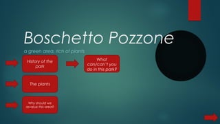 Boschetto Pozzone
a green area, rich of plants
History of the
park
The plants
Why should we
revalue this area?
What
can/can’t you
do in this park?
 