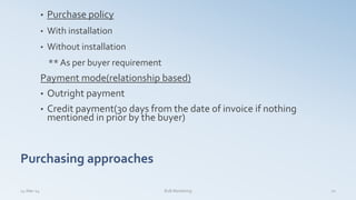• Purchase policy
• With installation
• Without installation
** As per buyer requirement
Payment mode(relationship based)
• Outright payment
• Credit payment(30 days from the date of invoice if nothing
mentioned in prior by the buyer)
14-Mar-14 B2B Marketing 21
Purchasing approaches
 