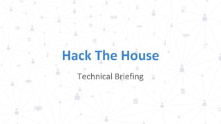 Hack The House
Technical Briefing
 