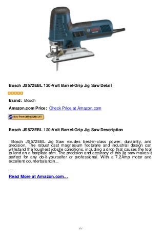 Bosch JS572EBL 120-Volt Barrel-Grip Jig Saw Detail
Bosch JS572EBL 120-Volt Barrel-Grip Jig Saw Detail
Brand: Bosch
Amazon.com Price: Check Price at Amazon.com
Bosch JS572EBL 120-Volt Barrel-Grip Jig Saw Description
Bosch JS572EBL Jig Saw exudes best-in-class power, durability, and
precision. The robust cast magnesium footplate and industrial design can
withstand the toughest jobsite conditions, including a drop that causes the tool
to land on a footplate arm. The precision and accuracy of this jig saw makes it
perfect for any do-it-yourselfer or professional. With a 7.2Amp motor and
excellent counterbalancin...
...
Read More at Amazon.com...
1/1
 