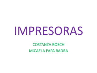 IMPRESORAS
   COSTANZA BOSCH
  MICAELA PAPA BADRA
 
