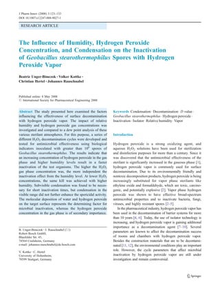 J Pharm Innov (2008) 3:123–133
DOI 10.1007/s12247-008-9027-1

 RESEARCH ARTICLE



The Influence of Humidity, Hydrogen Peroxide
Concentration, and Condensation on the Inactivation
of Geobacillus stearothermophilus Spores with Hydrogen
Peroxide Vapor
Beatriz Unger-Bimczok & Volker Kottke &
Christian Hertel & Johannes Rauschnabel



Published online: 8 May 2008
# International Society for Pharmaceutical Engineering 2008


Abstract The study presented here examined the factors           Keywords Condensation . Decontamination . D value .
influencing the effectiveness of surface decontamination         Geobacillus stearothermophilus . Hydrogen peroxide .
with hydrogen peroxide vapor. The impact of relative             Inactivation . Isolator . Relative humidity . Vapor
humidity and hydrogen peroxide gas concentrations was
investigated and compared to a dew point analysis of these
various sterilant atmospheres. For this purpose, a series of     Introduction
different H2O2 decontamination cycles were developed and
tested for antimicrobial effectiveness using biological          Hydrogen peroxide is a strong oxidizing agent, and
indicators inoculated with greater than 106 spores of            aqueous H2O2 solutions have been used for sterilization
Geobacillus stearothermophilus. The results indicate that        and disinfection purposes for more than a century. Since it
an increasing concentration of hydrogen peroxide in the gas      was discovered that the antimicrobial effectiveness of the
phase and higher humidity levels result in a faster              sterilant is significantly increased in the gaseous phase [1],
inactivation of the test organisms. The higher the H2O2          hydrogen peroxide vapor is commonly used for surface
gas phase concentration was, the more independent the            decontamination. Due to its environmentally friendly and
inactivation effect from the humidity level. At lower H2O2       nontoxic decomposition products, hydrogen peroxide is being
concentrations, the same kill was achieved with higher           increasingly substituted for vapor phase sterilants like
humidity. Subvisible condensation was found to be neces-         ethylene oxide and formaldehyde, which are toxic, carcino-
sary for short inactivation times, but condensation in the       genic, and potentially explosive [2]. Vapor phase hydrogen
visible range did not further enhance the sporicidal activity.   peroxide was shown to have effective broad-spectrum
The molecular deposition of water and hydrogen peroxide          antimicrobial properties and to inactivate bacteria, fungi,
on the target surface represents the determining factor for      viruses, and highly resistant spores [2–5].
microbial inactivation, whereas the hydrogen peroxide               In the pharmaceutical industry, hydrogen peroxide vapor has
concentration in the gas phase is of secondary importance.       been used in the decontamination of barrier systems for more
                                                                 than 10 years [4, 6]. Today, the use of isolator technology is
                                                                 increasing, and hydrogen peroxide vapor is gaining additional
                                                                 importance as a decontamination agent [7–10]. Several
B. Unger-Bimczok : J. Rauschnabel (*)
Robert Bosch GmbH,
                                                                 parameters are known to affect the decontamination success
Blaufelder Str. 45,                                              of rooms and chambers with hydrogen peroxide vapor.
74564 Crailsheim, Germany                                        Besides the construction materials that are to be decontami-
e-mail: johannes.rauschnabel@de.bosch.com                        nated [11, 12], the environmental conditions play an important
V. Kottke : C. Hertel
                                                                 role. However, the cycle parameters that affect microbial
University of Hohenheim,                                         inactivation by hydrogen peroxide vapor are still under
70599 Stuttgart, Germany                                         investigation and remain controversial.
 