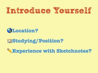 Introduce Yourself
🌎Location?
🏫Studying/Position?
✏Experience with Sketchnotes?
 