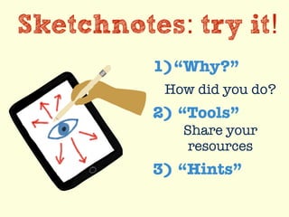 Sketchnotes: try it!
1)“Why?”
How did you do?
2) “Tools”
Share your
resources
3) “Hints”
 