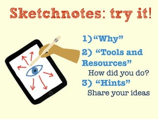 Sketchnotes: try it!
1)“Why”
2) “Tools and
Resources”
How did you do?
3) “Hints”
Share your ideas
 