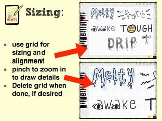 Sizing:
use grid for
sizing and
alignment
pinch to zoom in
to draw details
Delete grid when
done, if desired
 