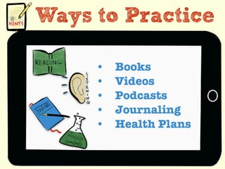 Ways to Practice
• Books
• Videos
• Podcasts
• Journaling
• Health Plans
 