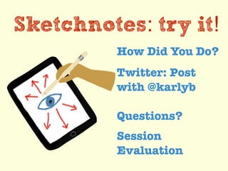 Sketchnotes: try it!
How Did You Do?
Twitter: Post
with @karlyb
Questions?
Session
Evaluation
 