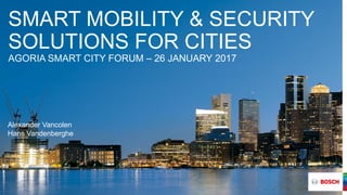 SMART MOBILITY & SECURITY
SOLUTIONS FOR CITIES
AGORIA SMART CITY FORUM – 26 JANUARY 2017
Alexander Vancolen
Hans Vandenberghe
 