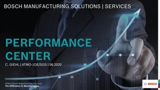 BOSCH MANUFACTURING SOLUTIONS | SERVICES
PERFORMANCE
CENTER
C. GIEHL | ATMO-1DE/SGS | 06.2020
 