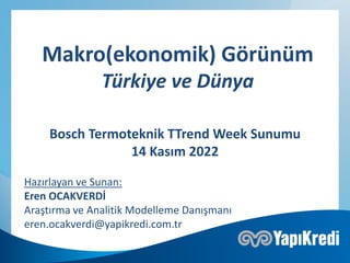 Bosch Termoteknik TTrend Week Sunumu
14 Kasım 2022
Makro(ekonomik) Görünüm
Türkiye ve Dünya
Hazırlayan ve Sunan:
Eren OCAKVERDİ
Araştırma ve Analitik Modelleme Danışmanı
eren.ocakverdi@yapikredi.com.tr
 