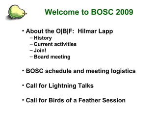 Welcome to BOSC 2009 <ul><li>About the O|B|F:  Hilmar Lapp </li></ul><ul><ul><li>History </li></ul></ul><ul><ul><li>Curren...