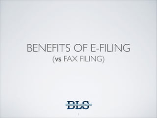 BENEFITS OF E-FILING 	

(VS FAX FILING)

1

 