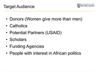 Target AudienceDonors (Women give more than men)CatholicsPotential Partners (USAID)ScholarsFunding AgenciesPeople with interest in African politics