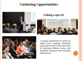 Marketing Opportunities
Making a speech

A unique opportunity to speak up
about your company, introduce
your point of view in the best ways
of resolving different issues and
problems, represent new products
and services.

 