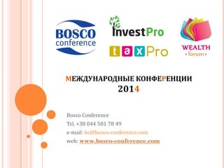 МЕЖДУНАРОДНЫЕ КОНФЕРЕНЦИИ

2014
Bosco Conference
Tel. +38 044 501 78 49
e-mail: bc@bosco-conference.com
web: www.bosco-conference.com

 