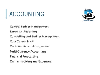 ACCOUNTING
General Ledger Management
Extensive Reporting
Controlling and Budget Management
Cost Center & KPI
Cash and Asset Management
Multi Currency Accounting
Financial Forecasting
Online Invoicing and Expenses
 