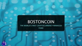 BOSTONCOIN
THE WORLD’S FIRST CRYPTOCURRENCY MANAGED
FUND
 