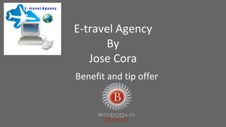 E-travel Agency 
By 
Jose Cora 
Benefit and tip offer 
 