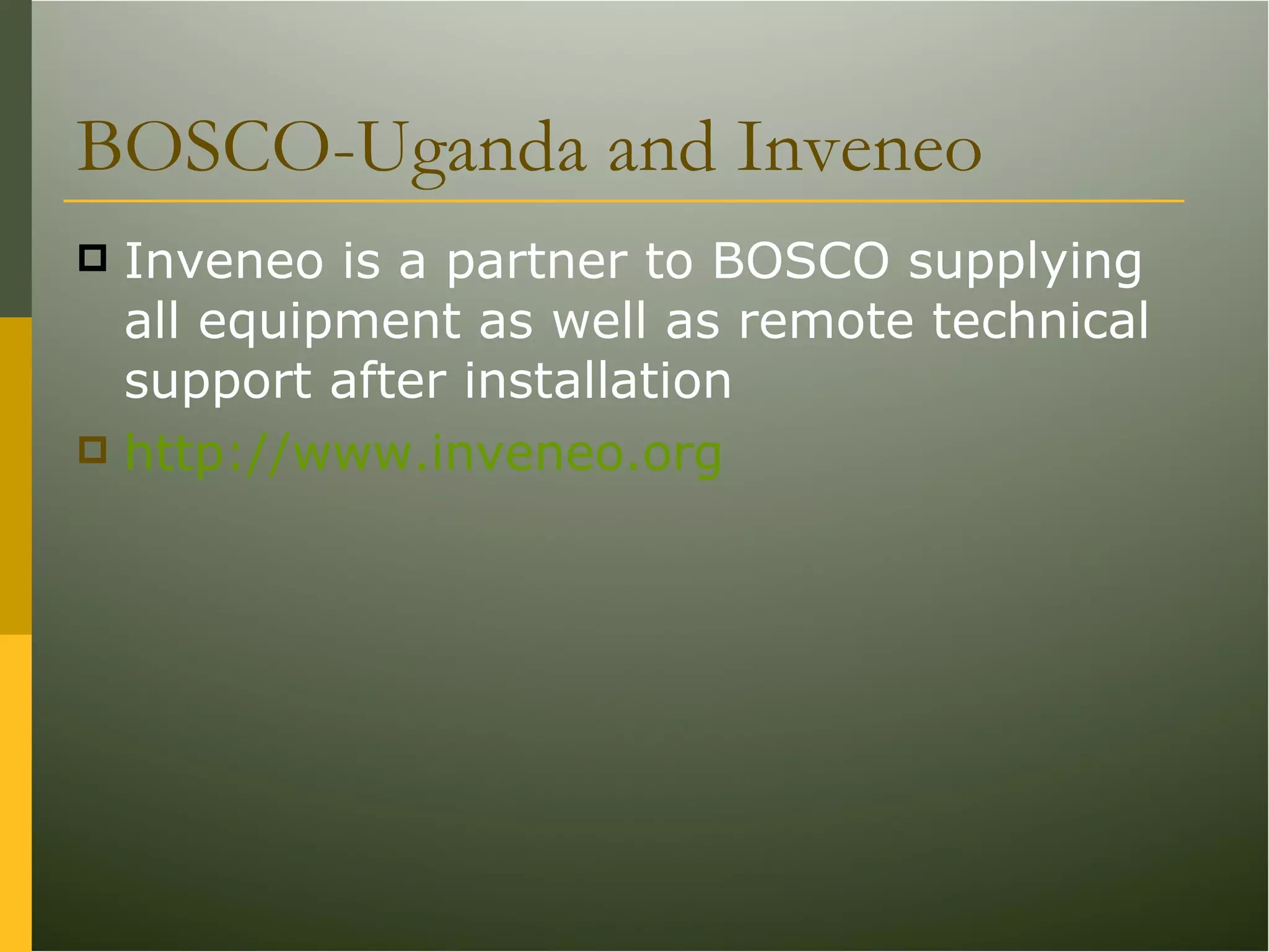 BOSCO-Uganda and Inveneo Inveneo is a partner to BOSCO supplying all equipment as well as remote technical support after installation http://www.inveneo.org 