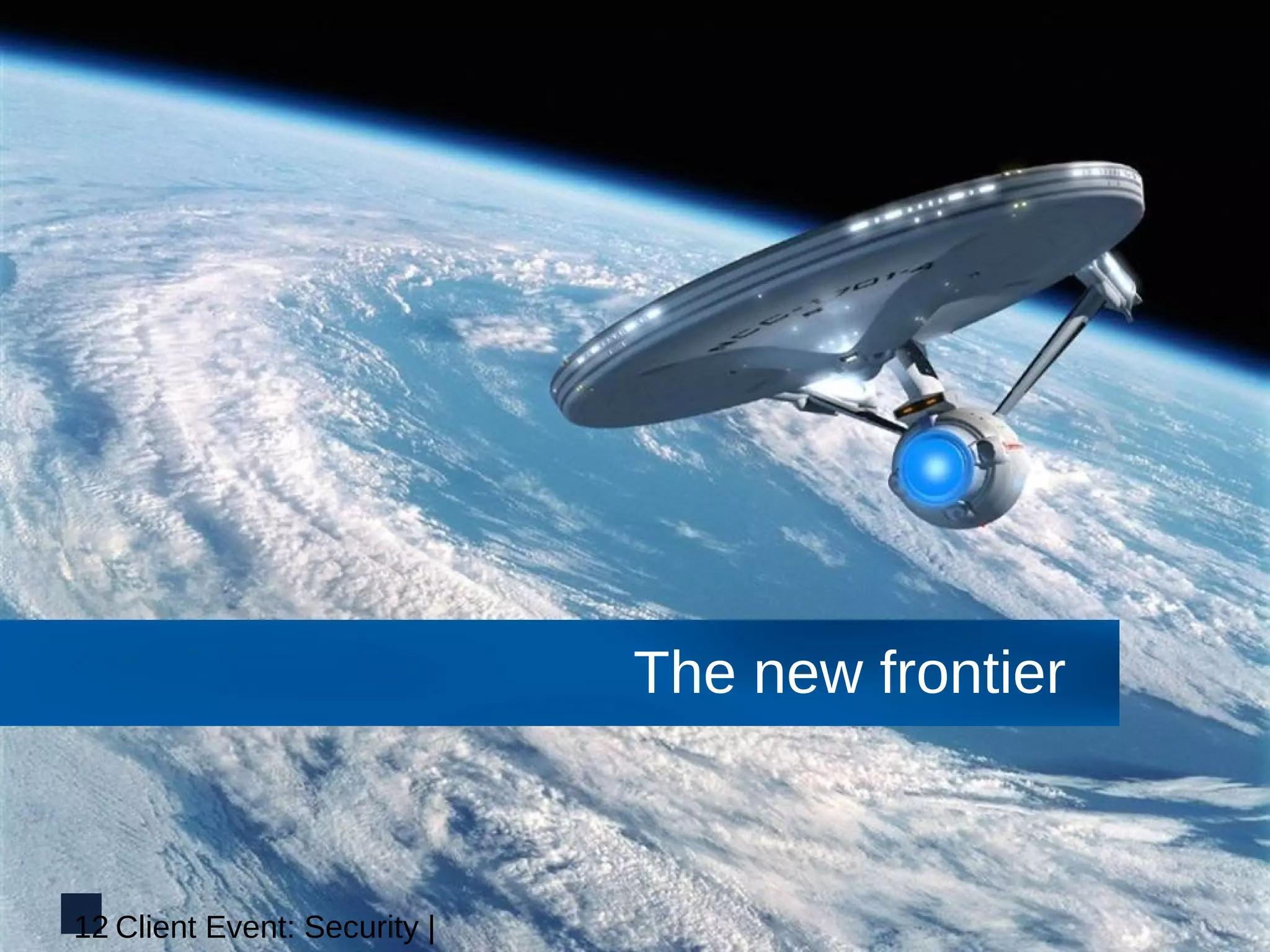 The new frontier



12 Client Event: Security |
 