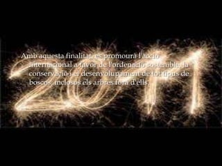 Amb aquesta finalitat, es promourà l'acció internacional a favor de l'ordenació sostenible, la conservació i el desenvolupament de tot tipus de boscos, inclosos els arbres fora d'ells.