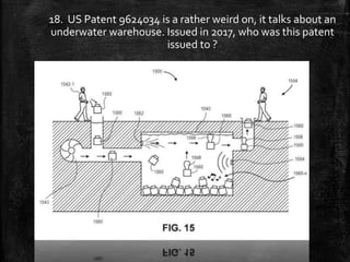18. US Patent 9624034 is a rather weird on, it talks about an
underwater warehouse. Issued in 2017, who was this patent
issued to ?
 