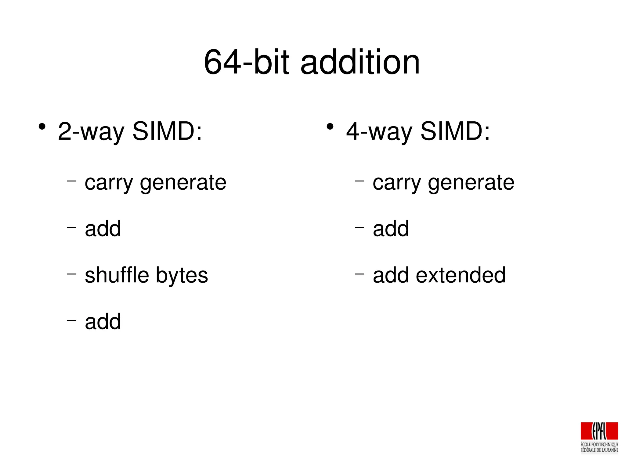 64­bit addition

2­way SIMD:
− carry generate
− add
− shuffle bytes
− add

4­way SIMD:
− carry generate
− add
− add extended
 
