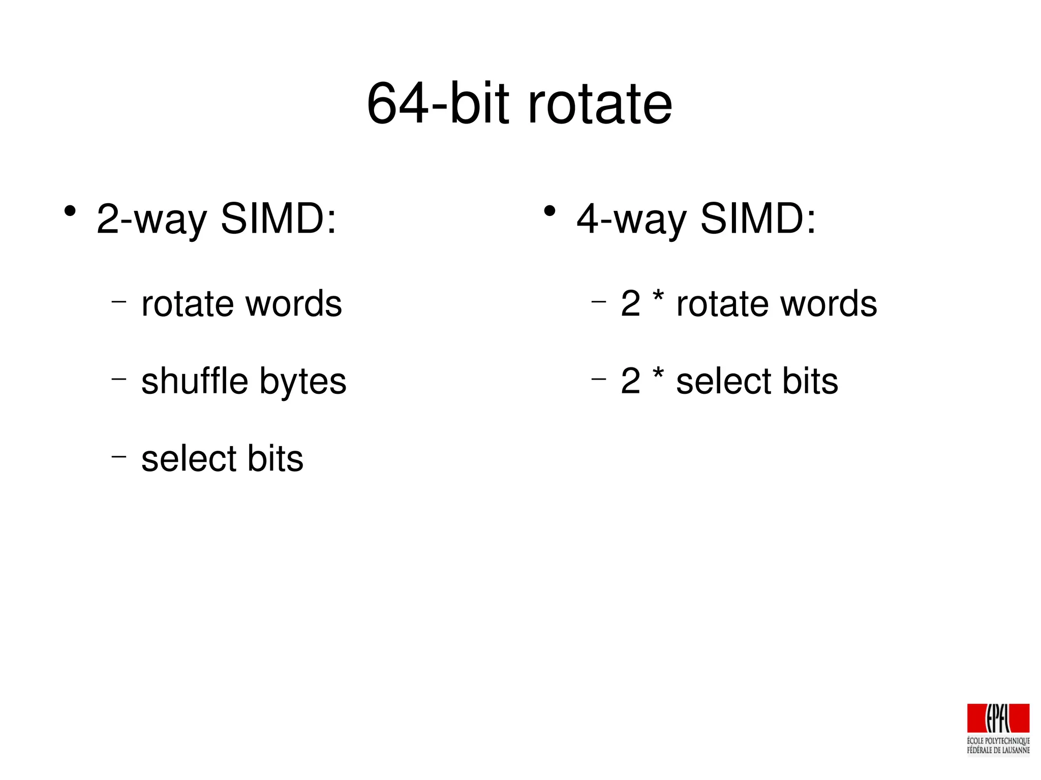 64­bit rotate

2­way SIMD:
− rotate words
− shuffle bytes
− select bits

4­way SIMD:
− 2 * rotate words
− 2 * select bits
 