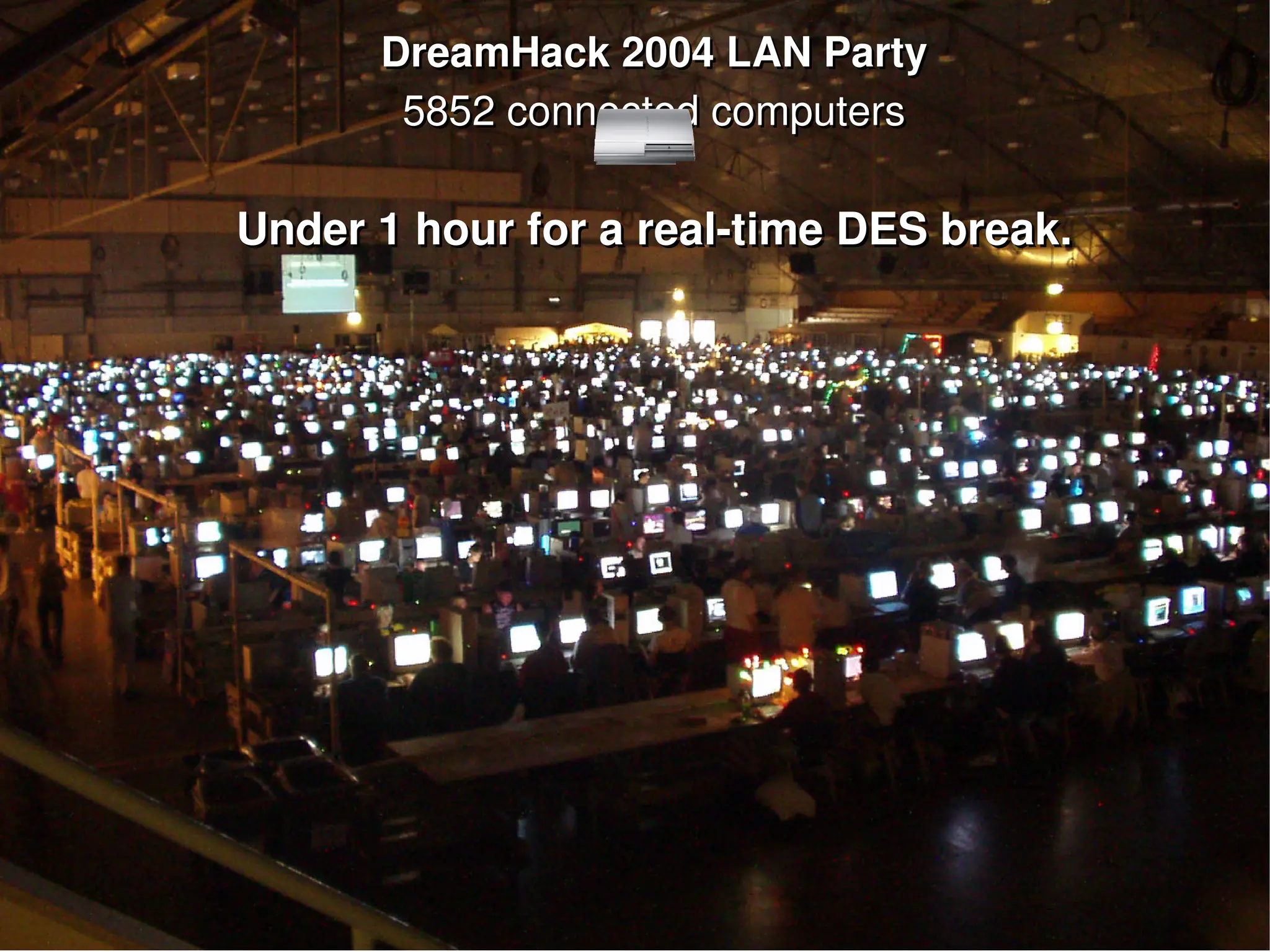 DreamHack 2004 LAN Party
DreamHack 2004 LAN Party
5852 connected computers
5852 connected computers
Under 1 hour for a real­time DES break.
Under 1 hour for a real­time DES break.
 