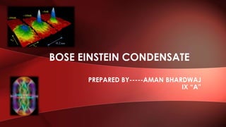 PREPARED BY-----AMAN BHARDWAJ
IX “A”
BOSE EINSTEIN CONDENSATE
 