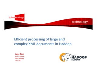 Eﬃcient	
  processing	
  of	
  large	
  and	
  
complex	
  XML	
  documents	
  in	
  Hadoop	
  
	
  
Sujoe	
  Bose	
  
Senior	
  Principal,	
  
Sabre	
  Holdings	
  
June,	
  2013	
  
 