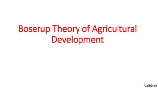 Boserup Theory of Agricultural
Development
Vaibhav
 