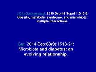 J Clin Gastroenterol. 2010 Sep;44 Suppl 1:S16-8:
Obesity, metabolic syndrome, and microbiota:
multiple interactions.
Gut. 2014 Sep;63(9):1513-21:
Microbiota and diabetes: an
evolving relationship.
 