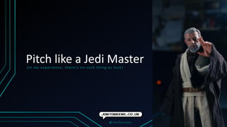 Pitch like a Jedi Master(in my experience, there’s no such thing as luck )
@JonTorrens
 