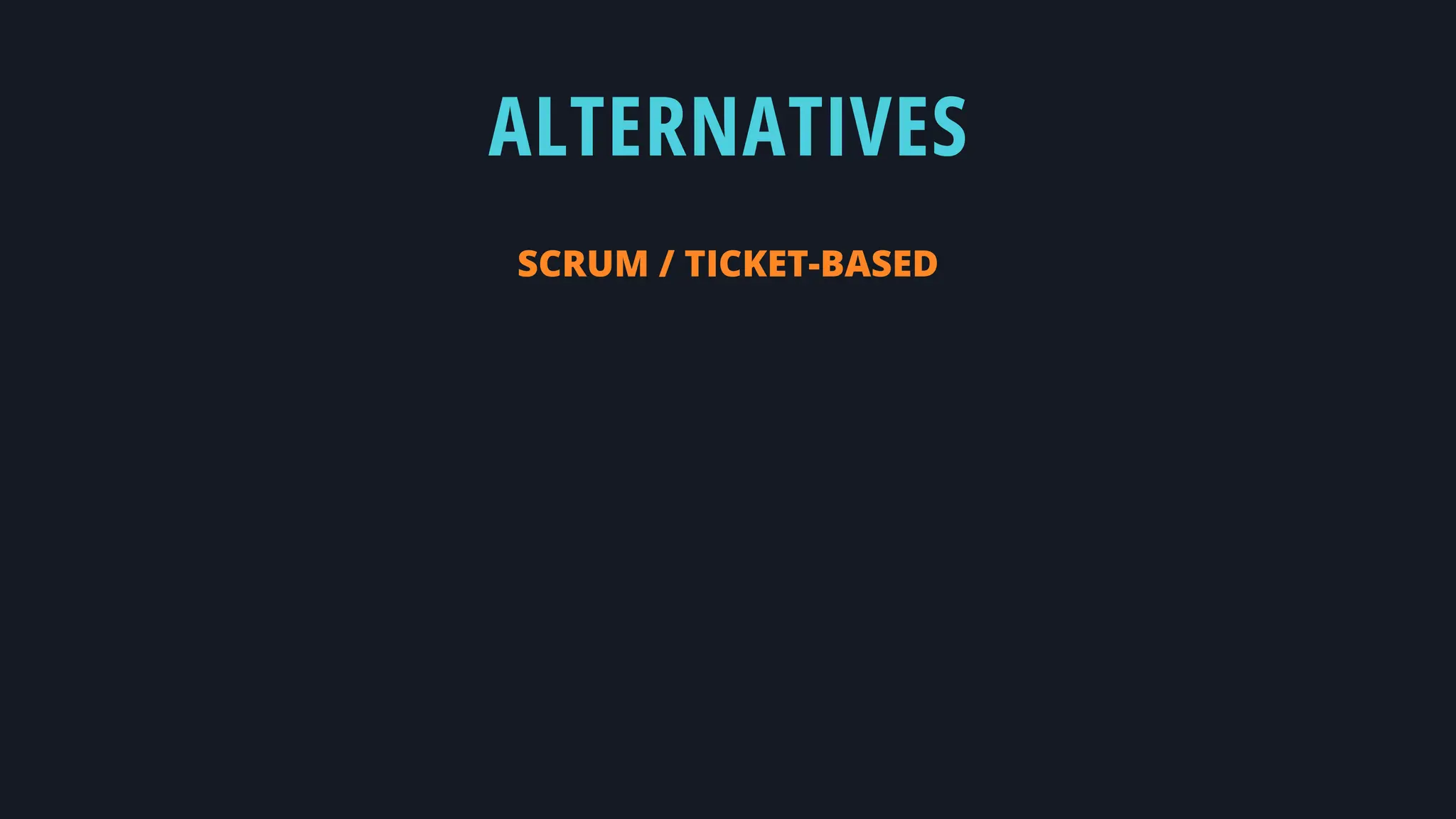 ALTERNATIVES
SCRUM / TICKET-BASED
 