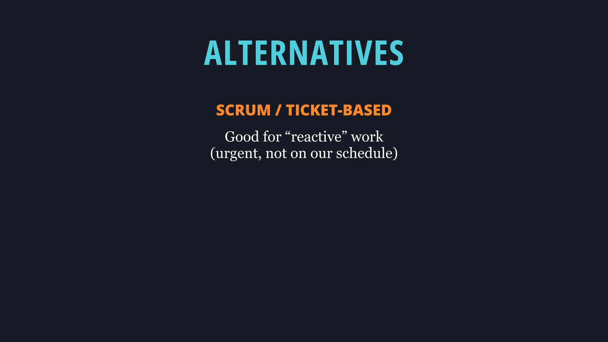 ALTERNATIVES
SCRUM / TICKET-BASED
Good for “reactive” work
(urgent, not on our schedule)
 